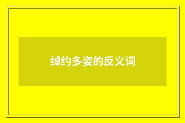 绰约多姿的反义词