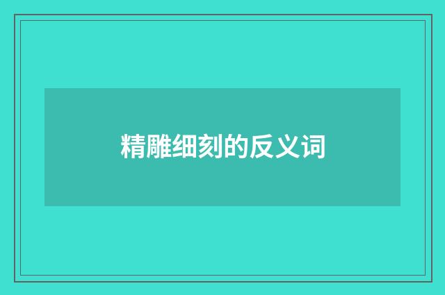 精雕细刻的反义词