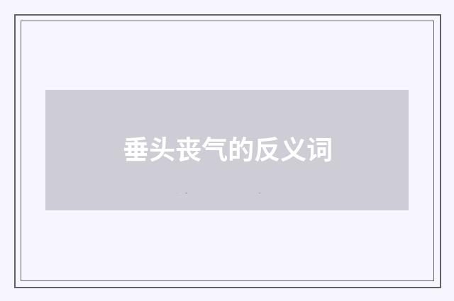 垂头丧气的反义词