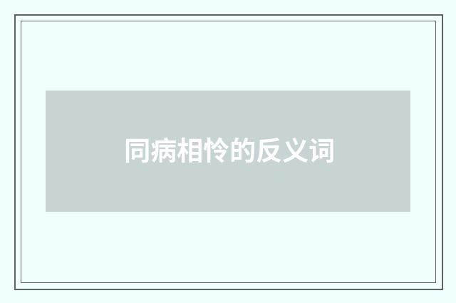 同病相怜的反义词