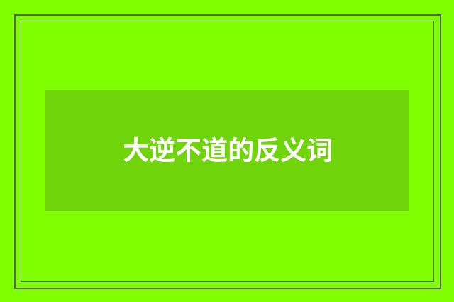 大逆不道的反义词
