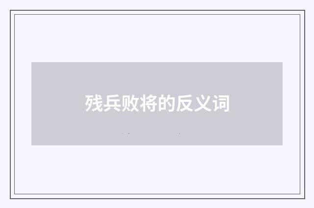 残兵败将的反义词
