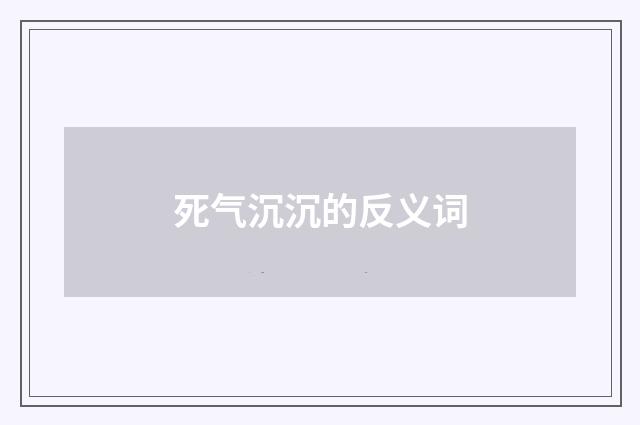 死气沉沉的反义词