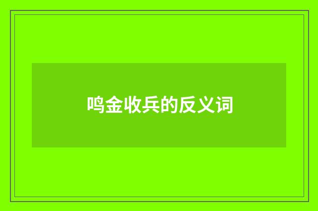 鸣金收兵的反义词