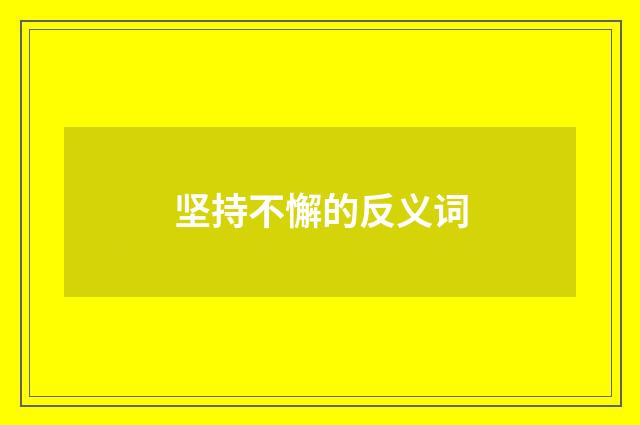坚持不懈的反义词
