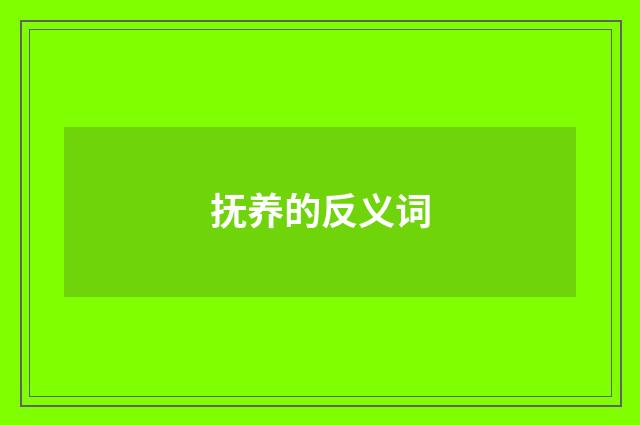 抚养的反义词