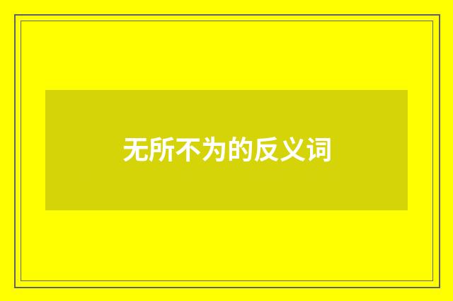 无所不为的反义词
