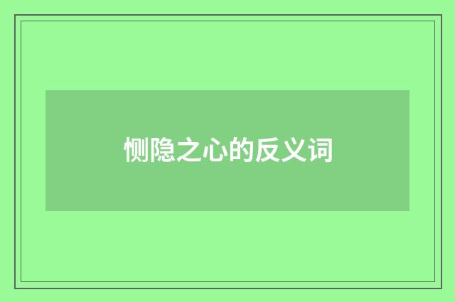恻隐之心的反义词