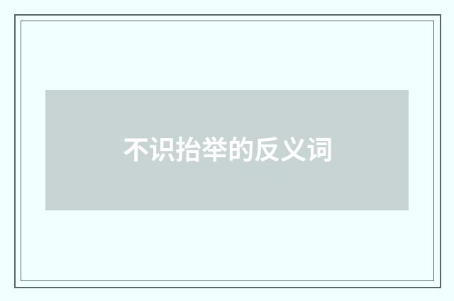 不识抬举的反义词