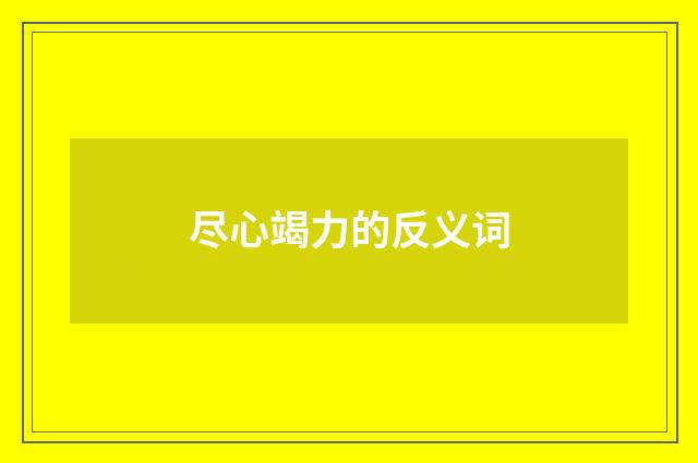 尽心竭力的反义词
