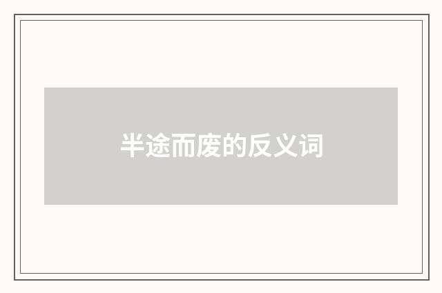 半途而废的反义词