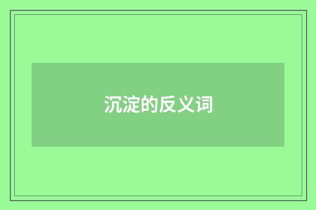 沉淀的反义词