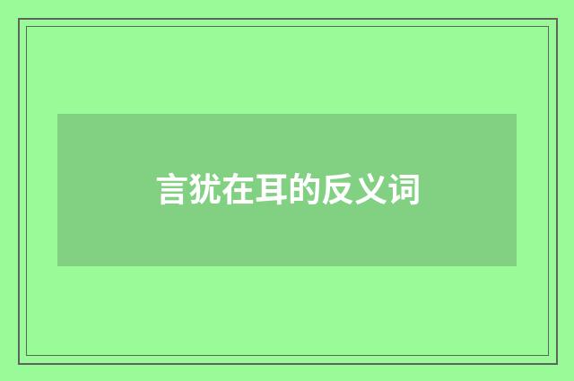 言犹在耳的反义词