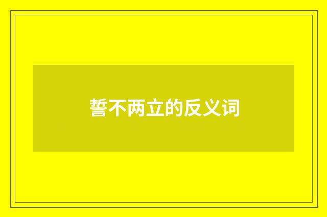誓不两立的反义词