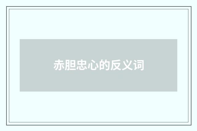 赤胆忠心的反义词