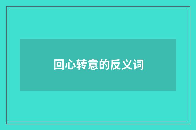回心转意的反义词