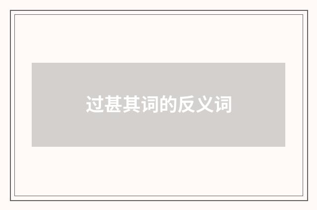 过甚其词的反义词