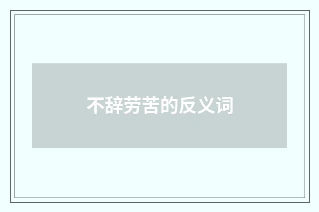 不辞劳苦的反义词
