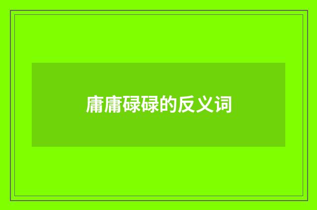 庸庸碌碌的反义词