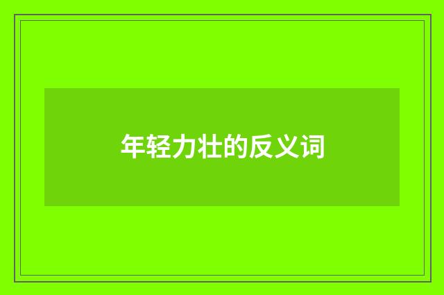 年轻力壮的反义词