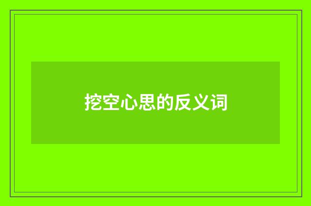 挖空心思的反义词